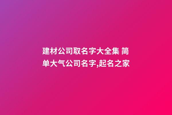 建材公司取名字大全集 简单大气公司名字,起名之家